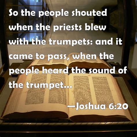 Joshua 6:20 So the people shouted when the priests blew with the trumpets: and it came to pass ...