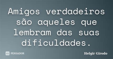 Amigos Verdadeiros S O Aqueles Que Helgir Girodo Pensador