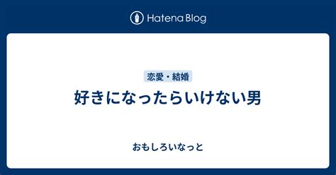 好きになったらいけない男 おもしろいなっと