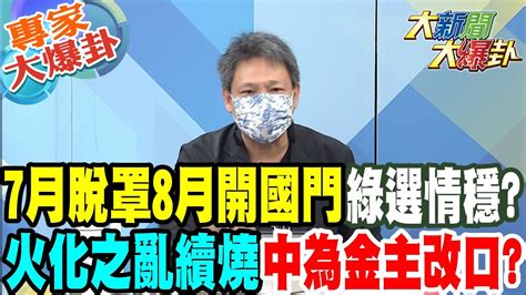 【大新聞大爆卦】7月脫罩8月開國門綠選情穩 火化之亂續燒中為金主改口 大新聞大爆卦 專家大爆卦 Youtube