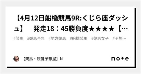 🔥【4月12日船橋競馬9rくじら座ダッシュ】 発走18：45勝負度★★★★【max★：5】※5頭絞り込み予想🔥特撰勝負レース｜【競馬・競艇予想屋】n