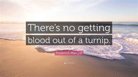 Frederick Marryat Quote: “There’s no getting blood out of a turnip.”