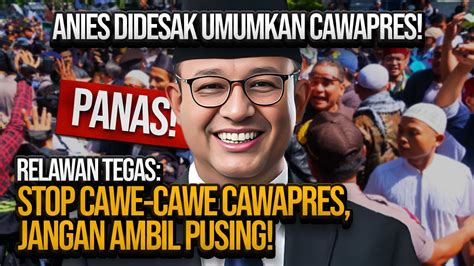 Panas Anies Didesak Umumkan Cawapres Relawan Tegas Stop Cawe Cawe