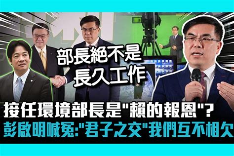 【cnews】 接任環境部長是「賴的報恩」？ 彭啟明喊冤：「君子之交」我們互不相欠 匯流新聞網