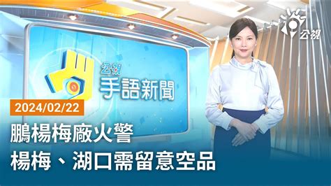 20240222 公視手語新聞 完整版｜鵬楊梅廠火警 楊梅、湖口需留意空品 Youtube