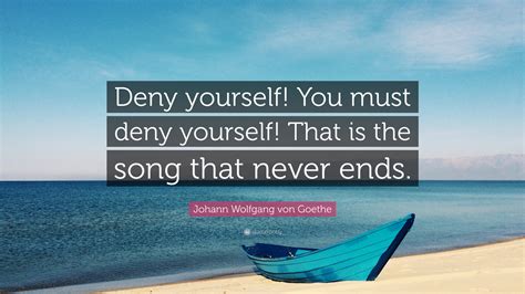 Johann Wolfgang von Goethe Quote: “Deny yourself! You must deny ...