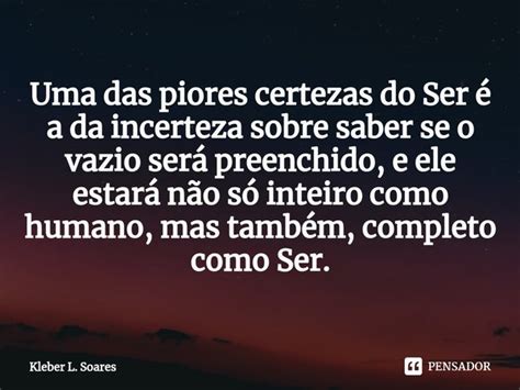 ⁠uma Das Piores Certezas Do Ser é A Kleber L Soares Pensador