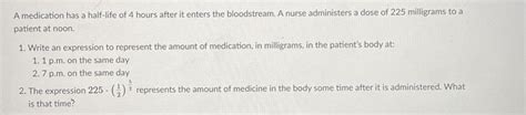 Solved: A medication has a half-life of 4 hours after it enters the ...