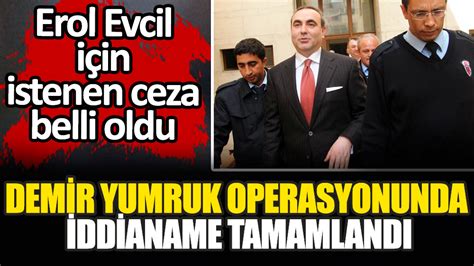 Demir Yumruk Operasyonunda Iddianame Tamamland Erol Evcil I In