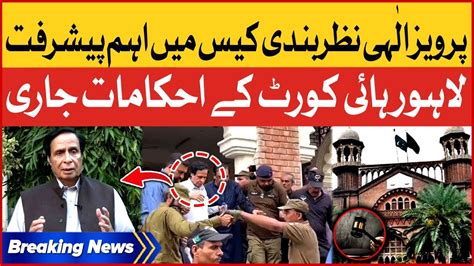 Pervaiz Elahi Detention Big News Lahore High Court Orders Issued