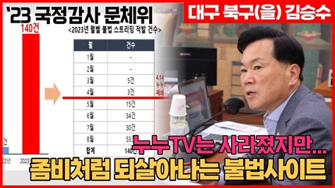 대구 북구을 국회의원 김승수 2023 문체위 국정감사 누누tv는 사라졌지만 좀비처럼 되살아나는 불법사이트 Youtube