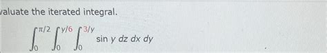 Solved Aluate The Iterated Integral∫0π2∫0y6∫03ysinydzdxdy