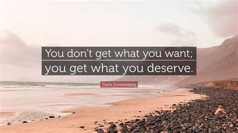 Frank Sonnenberg Quote “you Dont Get What You Want You Get What You