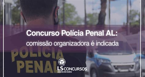 Concurso Polícia Penal Al Comissão Organizadora é Indicada Ls Ensino