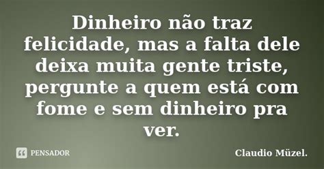 Dinheiro Não Traz Felicidade Mas A Claudio Müzel Pensador