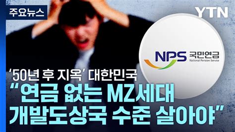 50년 후 지옥 대한민국 연금 없는 MZ세대 개발도상국 수준 살아야 YTN YouTube