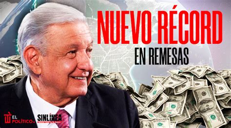 Amlo Marca Nuevo Récord En Remesas Durante Su Sexenio