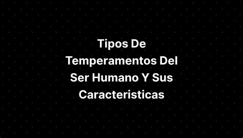 Tipos De Temperamentos Del Ser Humano Y Sus Caracteristicas Imagesee