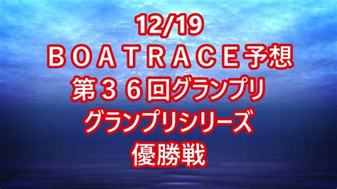 【競艇予想】【競艇】12 19 優勝戦 Sg 第36回 グランプリ グランプリシリーズ【住之江競艇】 Youtube