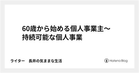 60歳から始める個人事業主～持続可能な個人事業 ライター 長井の気ままな生活