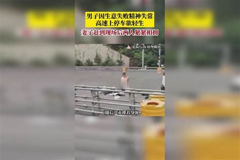 男子因生意失败精神失常，高速上停车欲轻生，妻子赶到现场后两人紧紧相拥轻生妻子生意