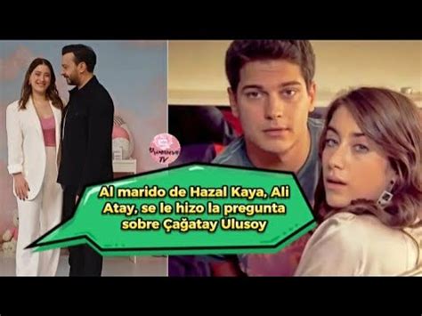 Al Marido De Hazal Kaya Ali Atay Se Le Hizo La Pregunta Sobre Cagatay