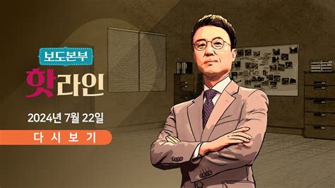 풀버전 7월 22일 월 보도본부 핫라인 새로운 불씨 남긴 김 여사 소환 확성기 방송엔 외교관 탈북 소식도