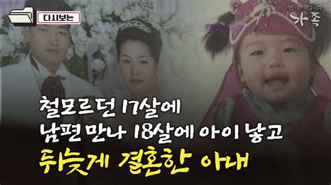 다큐 ‘가족 56회② 철모르던 17살에 남편 만나 18살에 아이 낳고 뒤늦게 결혼한 아내 Youtube