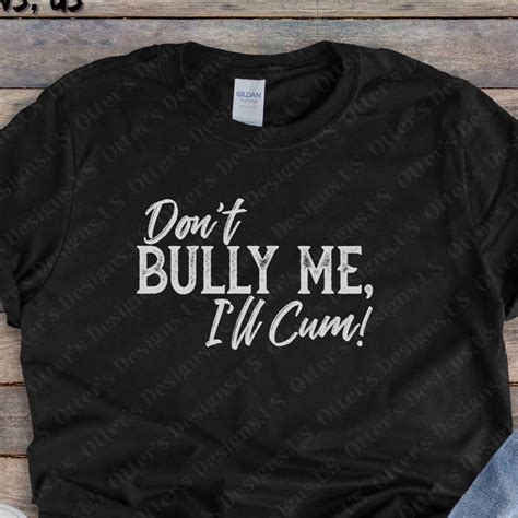 Don T Bully Me I Ll Cum Tee Etsy