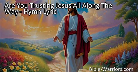 Are You Trusting Jesus All Along The Way Hymn Lyric Bible Warriors