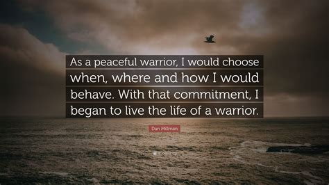 Dan Millman Quote: “As a peaceful warrior, I would choose when, where ...