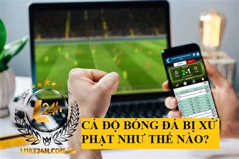 Tội cá độ bóng đá Online qua các trang qua mạng bị xử lý như thế nào