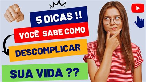 Descomplique Sua Vida E Seja Mais Feliz 5 Dicas Simples Para Uma Vida