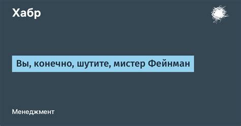 Вы, конечно, шутите, мистер Фейнман / Хабр