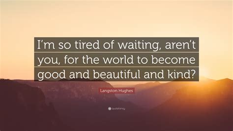 Langston Hughes Quote “i’m So Tired Of Waiting Aren’t You For The World To Become Good And