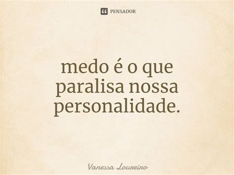 Medo O Que Paralisa Nossa Vanessa Loureiro Pensador