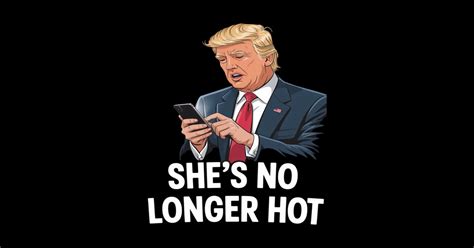 She S No Longer Hot Trump Shes No Longer Hot Trump Sticker TeePublic