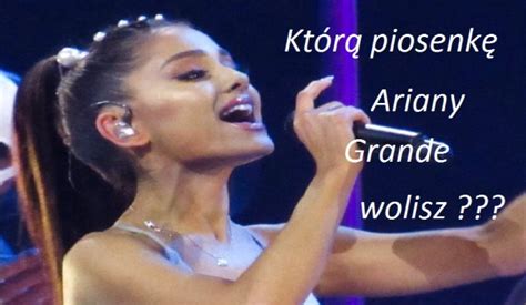 Którą piosenkę Ariany Grande wolisz sameQuizy