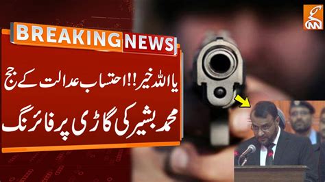 Firing On Accountability Court Judge Muhammad Bashirs Car Shocking