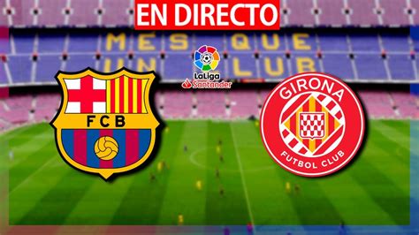 🔴fc Barcelona Vs Girona En Vivo BarÇa Girona En Directo La Liga