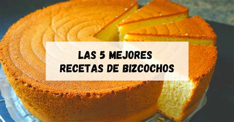 Las 5 Mejores Recetas De Bizcochos