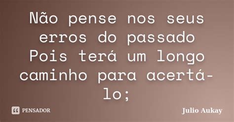 Não Pense Nos Seus Erros Do Passado Julio Aukay Pensador