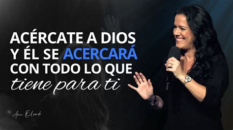 Acércate a Dios y Él se acercará con todo lo que tiene para ti Ana