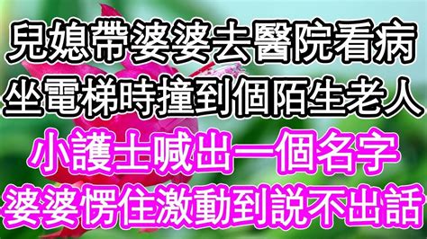 兒媳帶婆婆去醫院看病，坐電梯時撞到一個陌生老人，小護士喊出一個名字，婆婆瞬間愣住激動到説不出話 為人處世 生活經驗 情感故事 養老 退休 淺談人生 深夜淺 幸福來敲門 Youtube