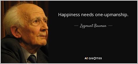 Zygmunt Bauman quote: Happiness needs one-upmanship.