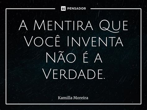 ⁠a Mentira Que Você Inventa Não é A Kamilla Moreira Pensador