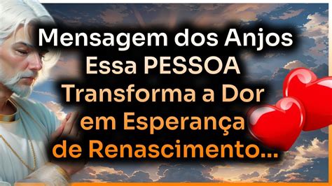 Mensagem dos Anjos Essa PESSOA Transforma a Dor em Esperança de