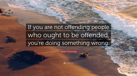 Noam Chomsky Quote: “If you are not offending people who ought to be