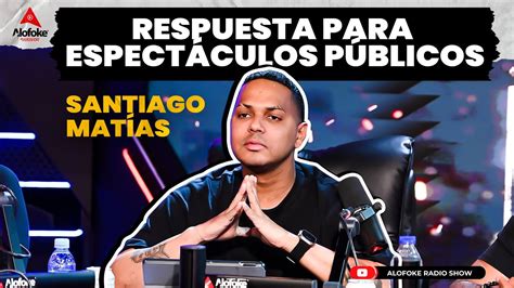 Santiago Matias Respuesta Para Espectaculos Publicos Alofoke Radio Show Live Youtube