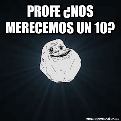 Meme Forever Alone Profe Nos Merecemos Un